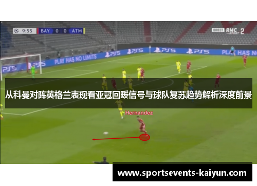 从科曼对阵英格兰表现看亚冠回暖信号与球队复苏趋势解析深度前景
