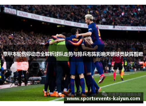 意甲本轮伤停动态全解析球队走势与排兵布阵影响关键球员缺阵前瞻
