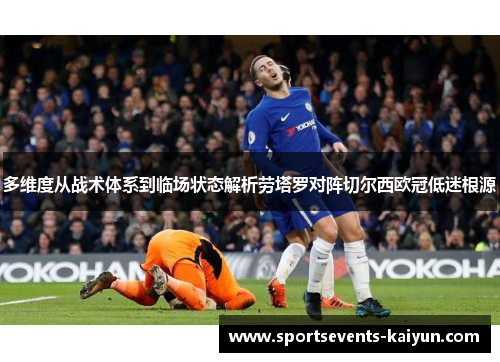 多维度从战术体系到临场状态解析劳塔罗对阵切尔西欧冠低迷根源