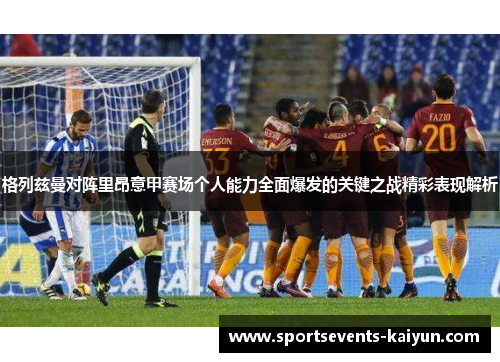 格列兹曼对阵里昂意甲赛场个人能力全面爆发的关键之战精彩表现解析