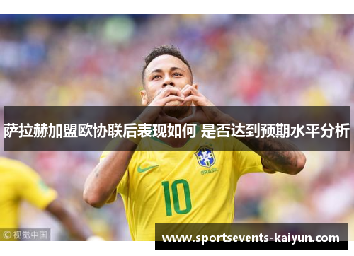 萨拉赫加盟欧协联后表现如何 是否达到预期水平分析