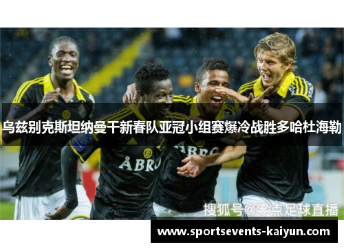 乌兹别克斯坦纳曼干新春队亚冠小组赛爆冷战胜多哈杜海勒