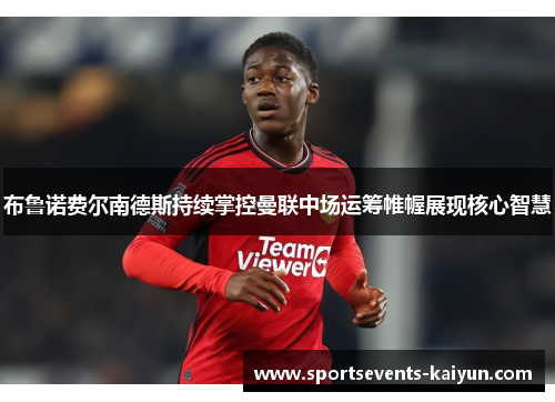 布鲁诺费尔南德斯持续掌控曼联中场运筹帷幄展现核心智慧