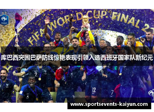 库巴西突围巴萨防线惊艳表现引领入选西班牙国家队新纪元