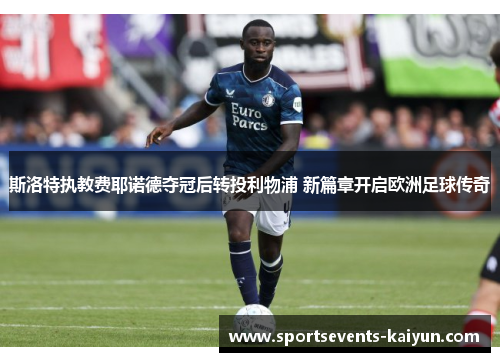 斯洛特执教费耶诺德夺冠后转投利物浦 新篇章开启欧洲足球传奇