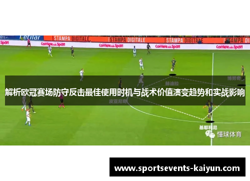 解析欧冠赛场防守反击最佳使用时机与战术价值演变趋势和实战影响
