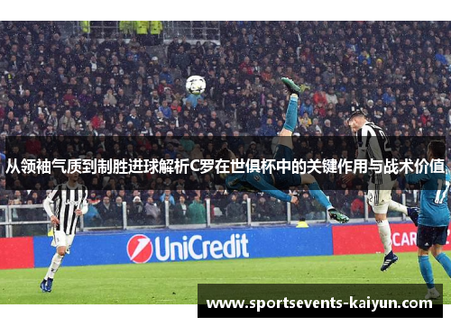 从领袖气质到制胜进球解析C罗在世俱杯中的关键作用与战术价值